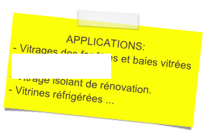 APPLICATIONS:
- Vitrages des fenêtres et baies vitrées
Vérandas, verrières.
Vitrage isolant de rénovation.
Vitrines réfrigérées ...